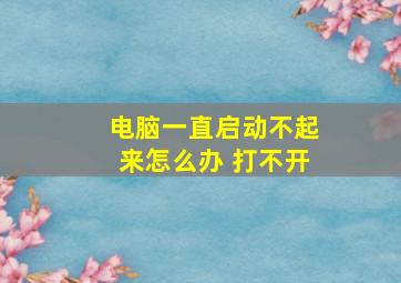 电脑一直启动不起来怎么办 打不开